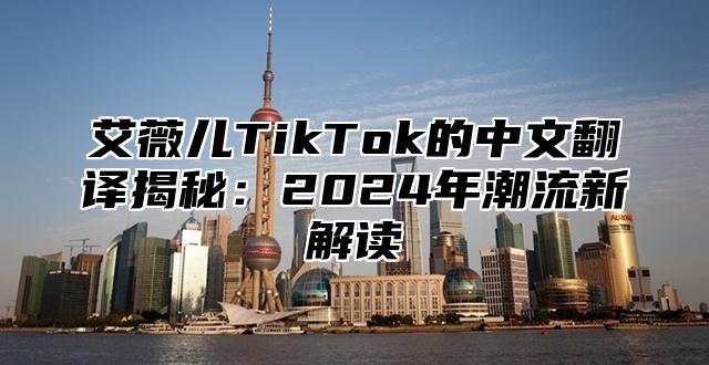 艾薇儿TikTok的中文翻译揭秘：2024年潮流新解读