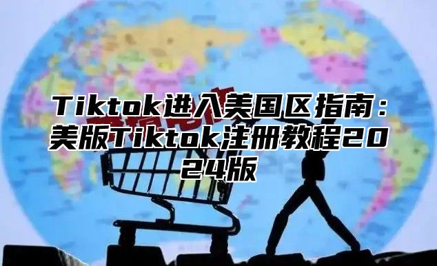 Tiktok进入美国区指南：美版Tiktok注册教程2024版