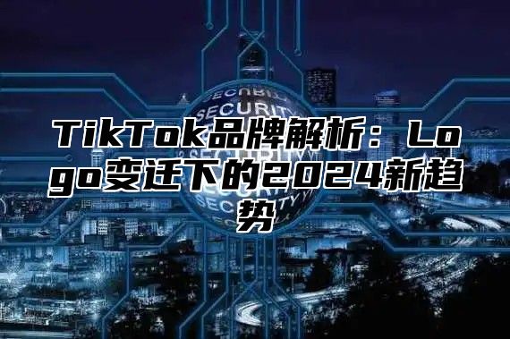 TikTok品牌解析：Logo变迁下的2024新趋势