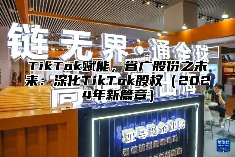 TikTok赋能，省广股份之未来：深化TikTok股权（2024年新篇章）