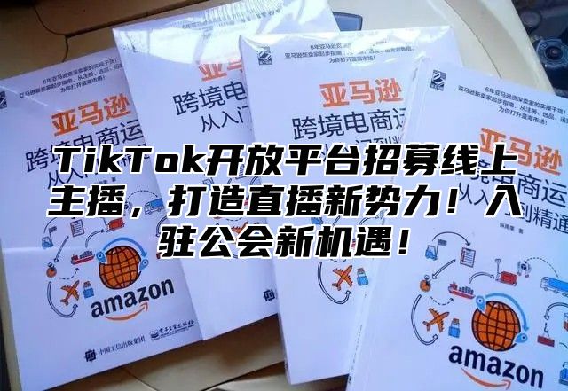 TikTok开放平台招募线上主播，打造直播新势力！入驻公会新机遇！