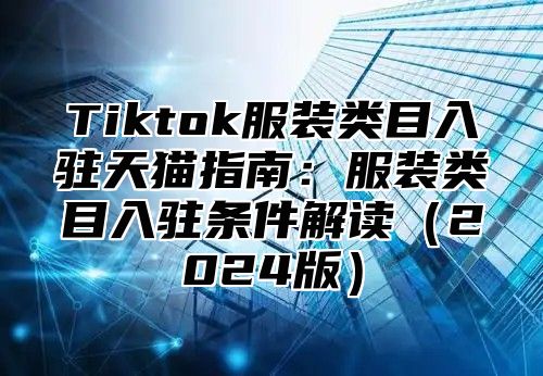 Tiktok服装类目入驻天猫指南：服装类目入驻条件解读（2024版）