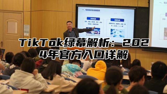 TikTok绿幕解析：2024年官方入口详解