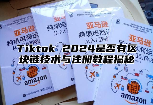 Tiktok 2024是否有区块链技术与注册教程揭秘