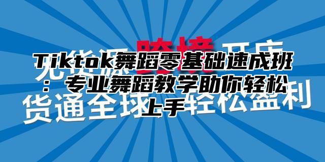 Tiktok舞蹈零基础速成班：专业舞蹈教学助你轻松上手