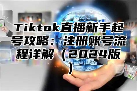 Tiktok直播新手起号攻略：注册账号流程详解（2024版）