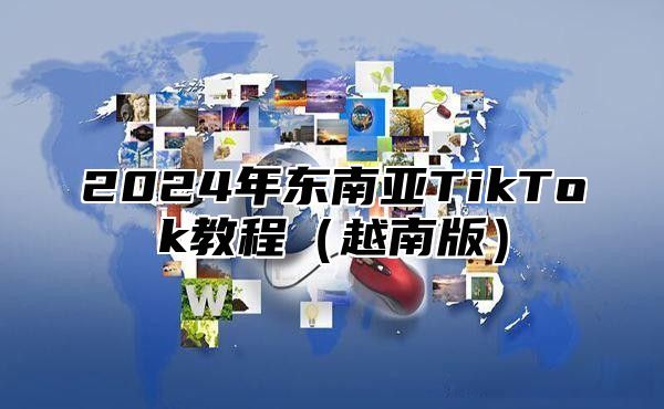 2024年东南亚TikTok教程（越南版）