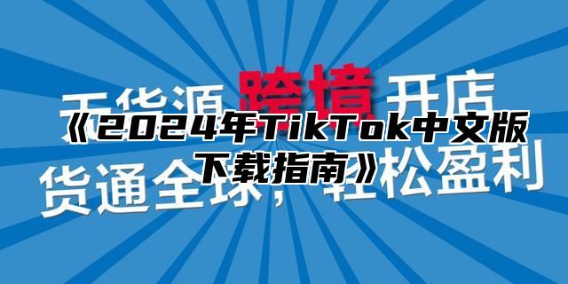 《2024年TikTok中文版下载指南》