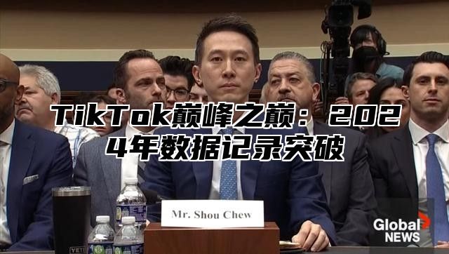 TikTok巅峰之巅：2024年数据记录突破