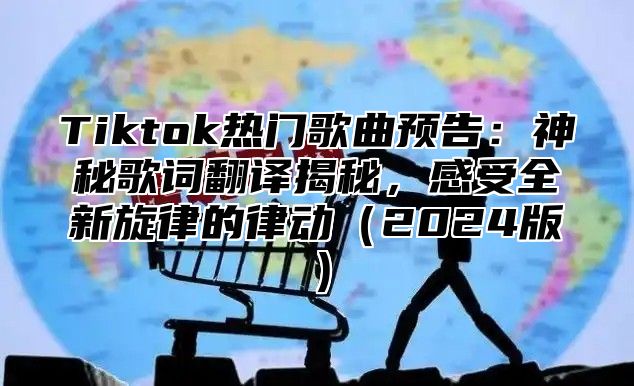 Tiktok热门歌曲预告：神秘歌词翻译揭秘，感受全新旋律的律动（2024版）