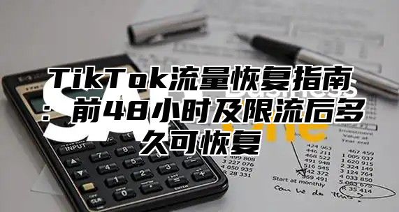 TikTok流量恢复指南：前48小时及限流后多久可恢复