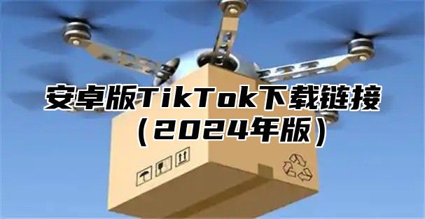 安卓版TikTok下载链接（2024年版）