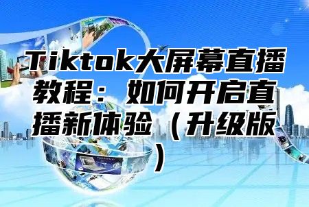 Tiktok大屏幕直播教程：如何开启直播新体验（升级版）