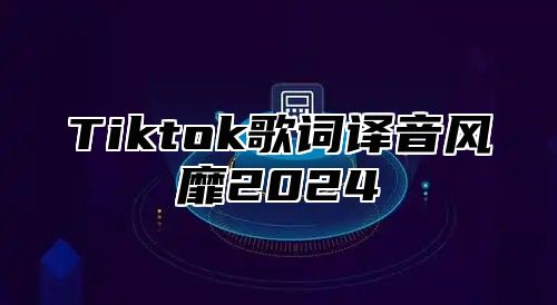 Tiktok歌词译音风靡2024