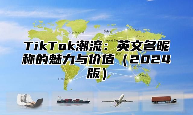 TikTok潮流：英文名昵称的魅力与价值（2024版）