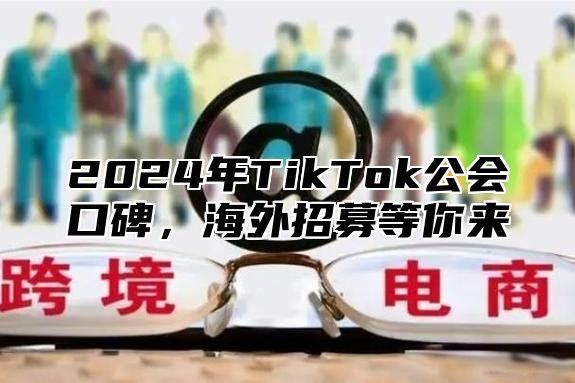 2024年TikTok公会口碑，海外招募等你来