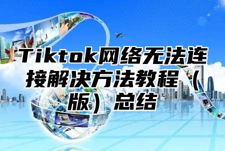 Tiktok网络无法连接解决方法教程（版）总结