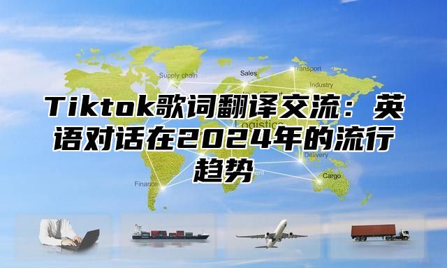 Tiktok歌词翻译交流：英语对话在2024年的流行趋势