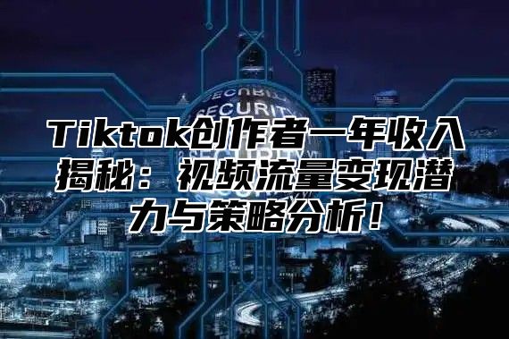 Tiktok创作者一年收入揭秘：视频流量变现潜力与策略分析！