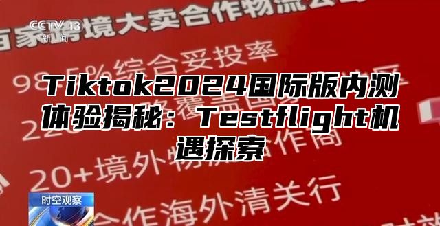 Tiktok2024国际版内测体验揭秘：Testflight机遇探索