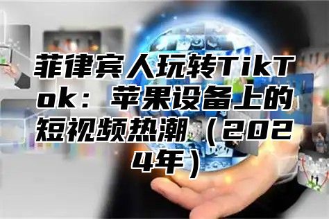 菲律宾人玩转TikTok：苹果设备上的短视频热潮（2024年）