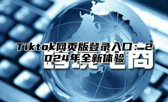 Tiktok网页版登录入口：2024年全新体验