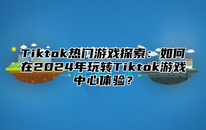 Tiktok热门游戏探索：如何在2024年玩转Tiktok游戏中心体验？