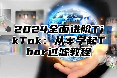 2024全面进阶TikTok：从零学起Thor过滤教程