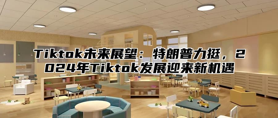 Tiktok未来展望：特朗普力挺，2024年Tiktok发展迎来新机遇