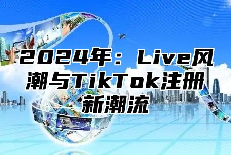 2024年：Live风潮与TikTok注册新潮流