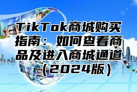 TikTok商城购买指南：如何查看商品及进入商城通道（2024版）