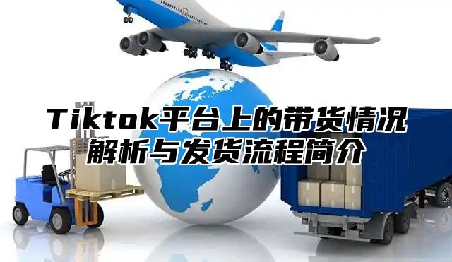 Tiktok平台上的带货情况解析与发货流程简介