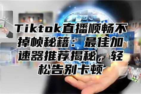 Tiktok直播顺畅不掉帧秘籍：最佳加速器推荐揭秘，轻松告别卡顿