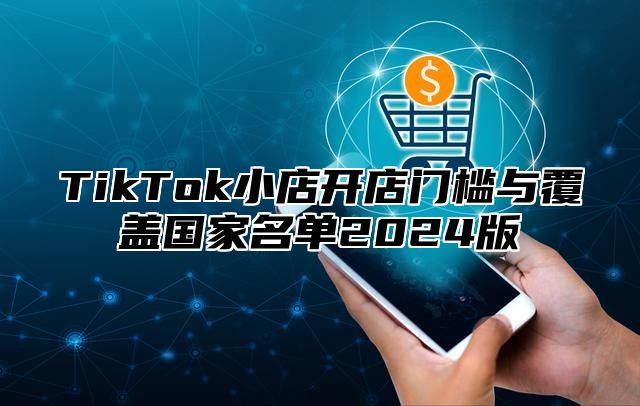 TikTok小店开店门槛与覆盖国家名单2024版