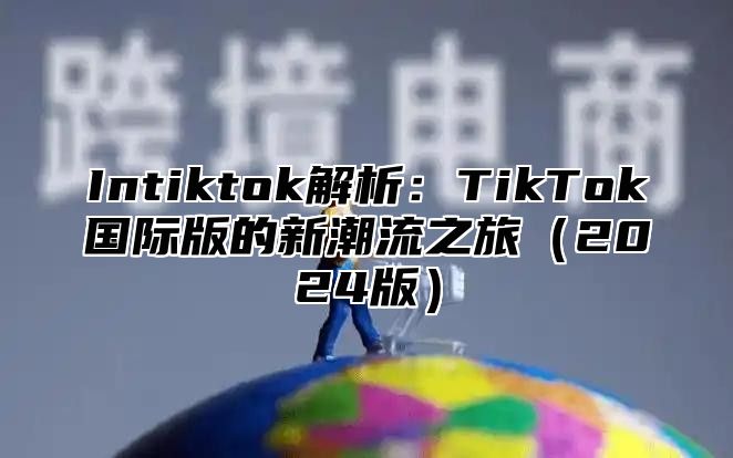 Intiktok解析：TikTok国际版的新潮流之旅（2024版）