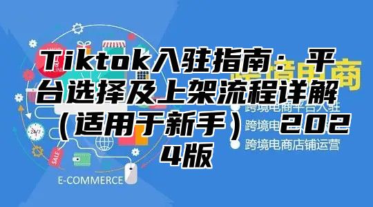 Tiktok入驻指南：平台选择及上架流程详解（适用于新手） 2024版