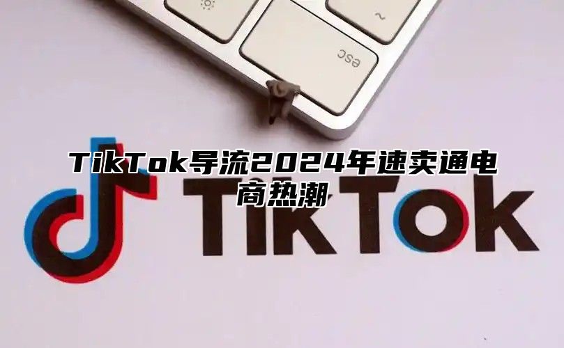 TikTok导流2024年速卖通电商热潮