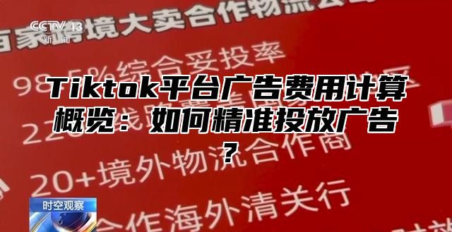 Tiktok平台广告费用计算概览：如何精准投放广告？