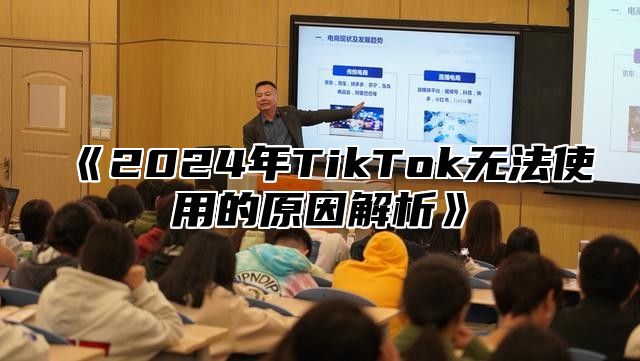 《2024年TikTok无法使用的原因解析》