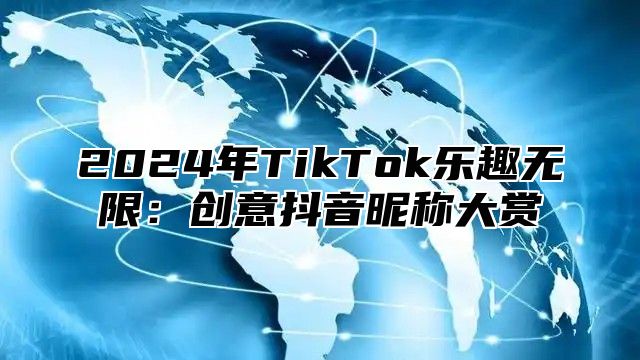 2024年TikTok乐趣无限：创意抖音昵称大赏