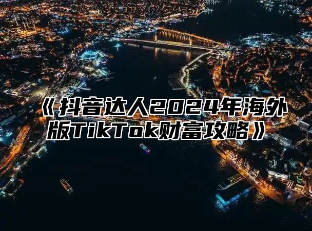 《抖音达人2024年海外版TikTok财富攻略》