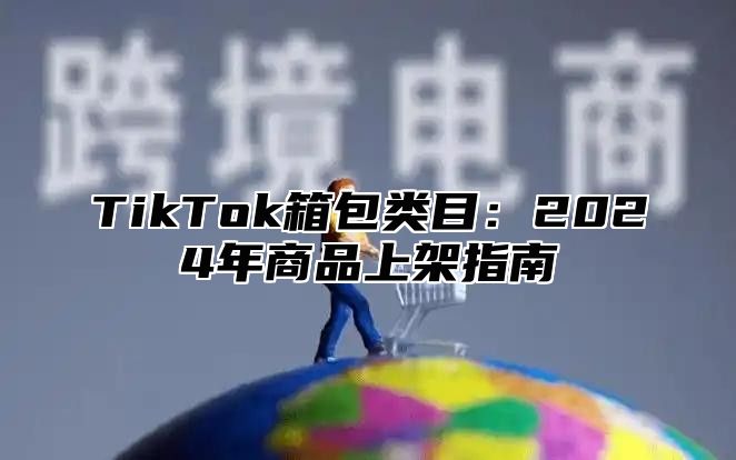 TikTok箱包类目：2024年商品上架指南