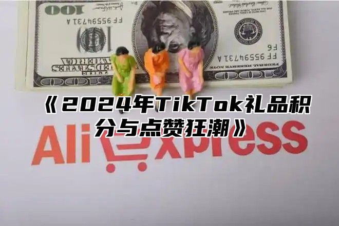 《2024年TikTok礼品积分与点赞狂潮》