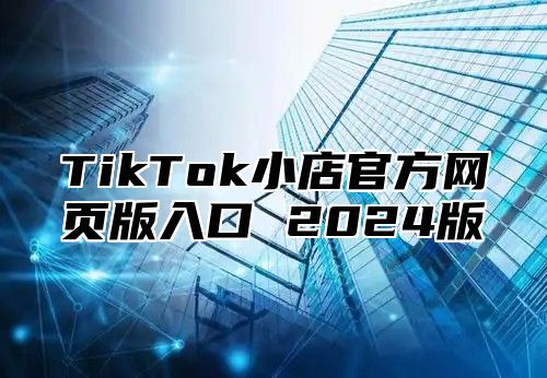 TikTok小店官方网页版入口 2024版