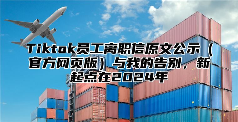 Tiktok员工离职信原文公示（官方网页版）与我的告别，新起点在2024年