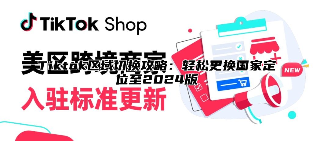 Tiktok区域切换攻略：轻松更换国家定位至2024版