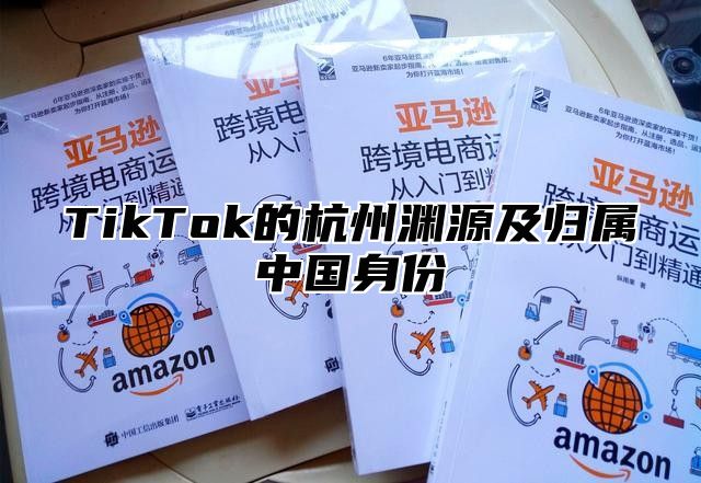 TikTok的杭州渊源及归属中国身份