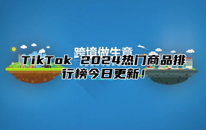 TikTok 2024热门商品排行榜今日更新！