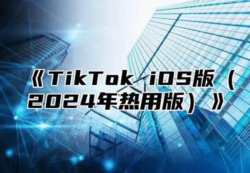 《TikTok iOS版（2024年热用版）》