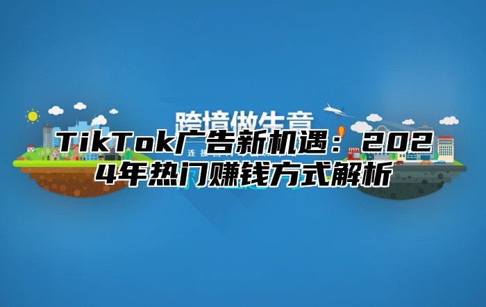 TikTok广告新机遇：2024年热门赚钱方式解析